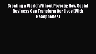 Creating a World Without Poverty: How Social Business Can Transform Our Lives [With Headphones]