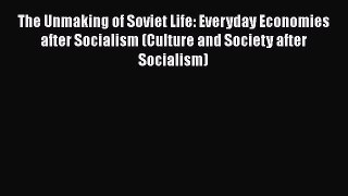 The Unmaking of Soviet Life: Everyday Economies after Socialism (Culture and Society after