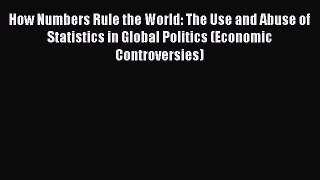 How Numbers Rule the World: The Use and Abuse of Statistics in Global Politics (Economic Controversies)