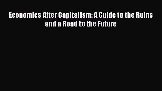 Economics After Capitalism: A Guide to the Ruins and a Road to the Future  Free Books