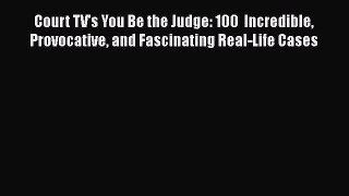 Court TV's You Be the Judge: 100  Incredible Provocative and Fascinating Real-Life Cases  Free