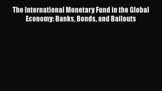 The International Monetary Fund in the Global Economy: Banks Bonds and Bailouts  Free Books
