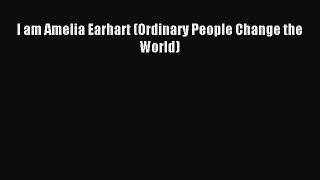 [PDF Download] I am Amelia Earhart (Ordinary People Change the World) [Read] Online