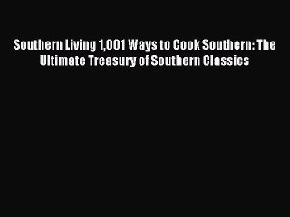 Southern Living 1001 Ways to Cook Southern: The Ultimate Treasury of Southern Classics Free