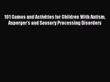 101 Games and Activities for Children With Autism Asperger's and Sensory Processing Disorders