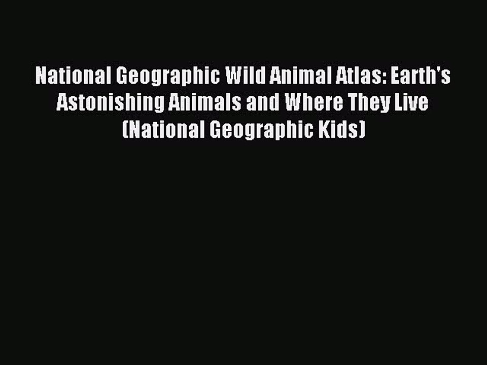 (PDF Download) National Geographic Wild Animal Atlas: Earth's Astonishing Animals and Where
