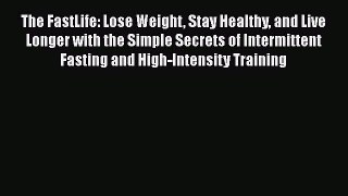 The FastLife: Lose Weight Stay Healthy and Live Longer with the Simple Secrets of Intermittent