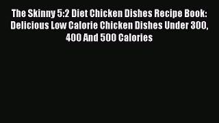 The Skinny 5:2 Diet Chicken Dishes Recipe Book: Delicious Low Calorie Chicken Dishes Under