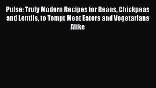 Pulse: Truly Modern Recipes for Beans Chickpeas and Lentils to Tempt Meat Eaters and Vegetarians