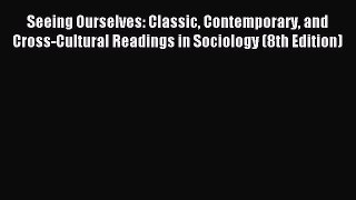(PDF Download) Seeing Ourselves: Classic Contemporary and Cross-Cultural Readings in Sociology
