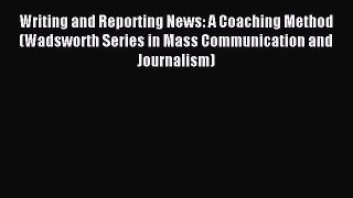 (PDF Download) Writing and Reporting News: A Coaching Method (Wadsworth Series in Mass Communication