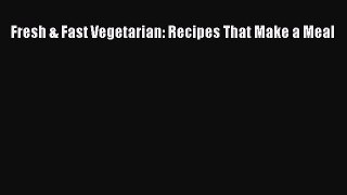 Fresh & Fast Vegetarian: Recipes That Make a Meal  Free Books