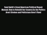 Sam Smith's Great American Political Repair Manual: How to Rebuild Our Country So the Politics