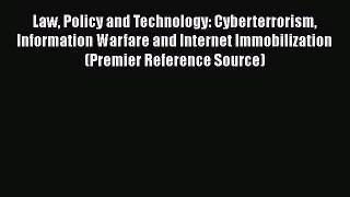 Law Policy and Technology: Cyberterrorism Information Warfare and Internet Immobilization (Premier