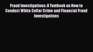 Fraud Investigations: A Textbook on How to Conduct White Collar Crime and Financial Fraud Investigations