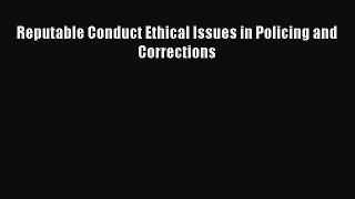 Reputable Conduct Ethical Issues in Policing and Corrections  Free PDF