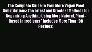 The Complete Guide to Even More Vegan Food Substitutions: The Latest and Greatest Methods for
