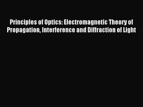 (PDF Download) Principles of Optics: Electromagnetic Theory of Propagation Interference and