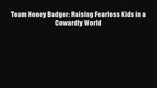 Team Honey Badger: Raising Fearless Kids in a Cowardly World  Read Online Book