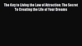 The Key to Living the Law of Attraction: The Secret To Creating the Life of Your Dreams  Free