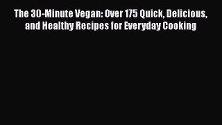 The 30-Minute Vegan: Over 175 Quick Delicious and Healthy Recipes for Everyday Cooking Read