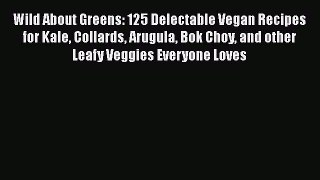 Wild About Greens: 125 Delectable Vegan Recipes for Kale Collards Arugula Bok Choy and other