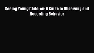 Seeing Young Children: A Guide to Observing and Recording Behavior Read Online PDF