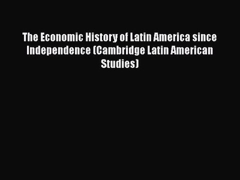 The Economic History of Latin America since Independence (Cambridge Latin American Studies)