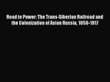 Road to Power: The Trans-Siberian Railroad and the Colonization of Asian Russia 1850-1917