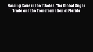 Raising Cane in the 'Glades: The Global Sugar Trade and the Transformation of Florida Read