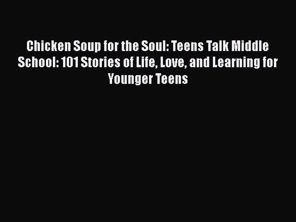 Chicken Soup for the Soul: Teens Talk Middle School: 101 Stories of Life Love and Learning