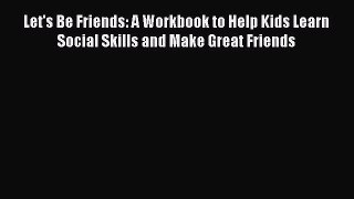 Let's Be Friends: A Workbook to Help Kids Learn Social Skills and Make Great Friends  Free