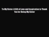 (PDF Download) To My Sister: A Gift of Love and Inspiration to Thank You for Being My Sister