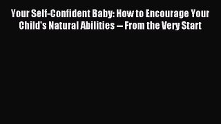 (PDF Download) Your Self-Confident Baby: How to Encourage Your Child's Natural Abilities --
