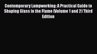 Contemporary Lampworking: A Practical Guide to Shaping Glass in the Flame (Volume 1 and 2)