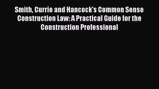 Smith Currie and Hancock's Common Sense Construction Law: A Practical Guide for the Construction