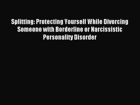 [PDF Download] Splitting: Protecting Yourself While Divorcing Someone with Borderline or Narcissistic