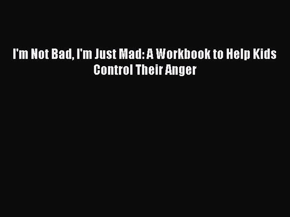 [PDF Download] I'm Not Bad I'm Just Mad: A Workbook to Help Kids Control Their Anger [Download]