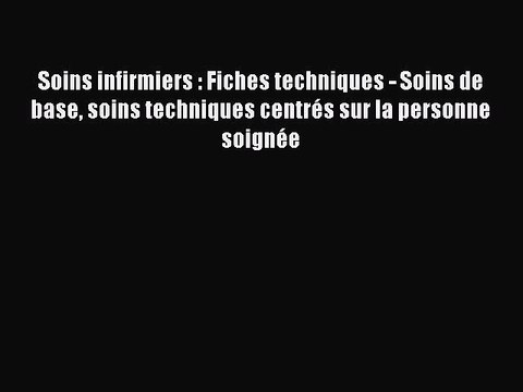 [PDF Télécharger] Soins infirmiers : Fiches techniques - Soins de base soins techniques centrés