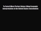 To Form A More Perfect Union: A New Economic Interpretation of the United States Constitution