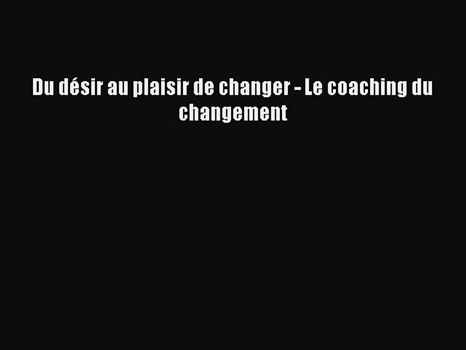 [PDF Download] Du désir au plaisir de changer - Le coaching du changement [Download] Full Ebook