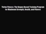 Thrive Fitness: The Vegan-Based Training Program for Maximum Strength Health and Fitness  Read