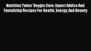 Nutrition Twins' Veggie Cure: Expert Advice And Tantalizing Recipes For Health Energy And Beauty