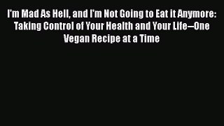 I'm Mad As Hell and I'm Not Going to Eat it Anymore: Taking Control of Your Health and Your