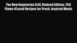 The New Vegetarian Grill Revised Edition: 250 Flame-Kissed Recipes for Fresh Inspired Meals