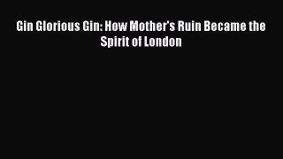Gin Glorious Gin: How Mother's Ruin Became the Spirit of London Read Online PDF