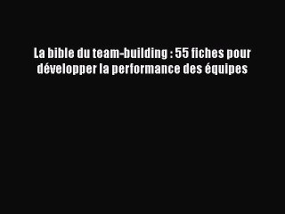 [PDF Download] La bible du team-building : 55 fiches pour développer la performance des équipes