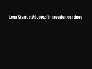 [PDF Download] Lean Startup: Adoptez l'innovation continue [PDF] Full Ebook