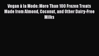 Vegan à la Mode: More Than 100 Frozen Treats Made from Almond Coconut and Other Dairy-Free
