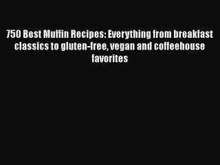 750 Best Muffin Recipes: Everything from breakfast classics to gluten-free vegan and coffeehouse